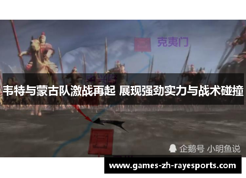 韦特与蒙古队激战再起 展现强劲实力与战术碰撞 韦特与蒙古队激战再起 展现强劲实力与战术碰撞