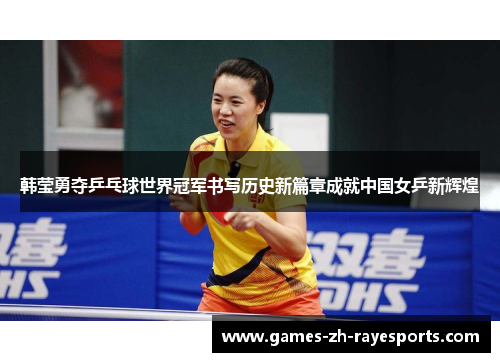 韩莹勇夺乒乓球世界冠军书写历史新篇章成就中国女乒新辉煌 韩莹勇夺乒乓球世界冠军书写历史新篇章成就中国女乒新辉煌