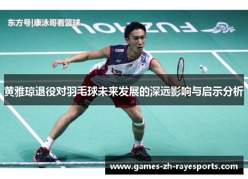 黄雅琼退役对羽毛球未来发展的深远影响与启示分析 黄雅琼退役对羽毛球未来发展的深远影响与启示分析