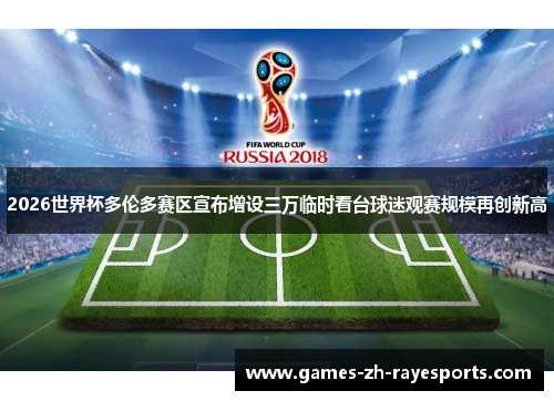 2026世界杯多伦多赛区宣布增设三万临时看台球迷观赛规模再创新高 2026世界杯多伦多赛区宣布增设三万临时看台球迷观赛规模再创新高