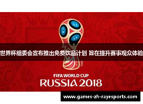 世界杯组委会宣布推出免费饮品计划 旨在提升赛事观众体验 世界杯组委会宣布推出免费饮品计划 旨在提升赛事观众体验